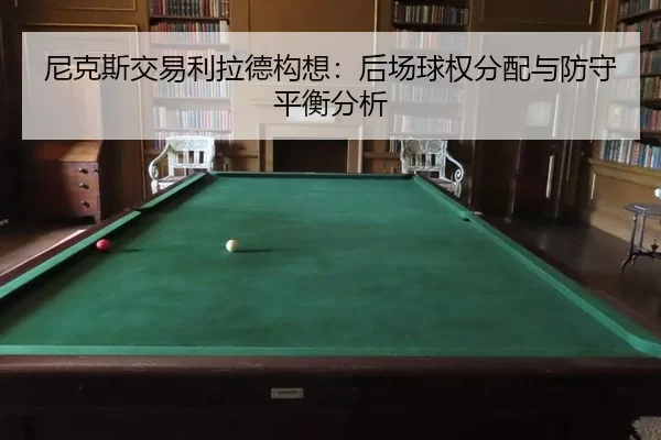 尼克斯交易利拉德构想：后场球权分配与防守平衡分析